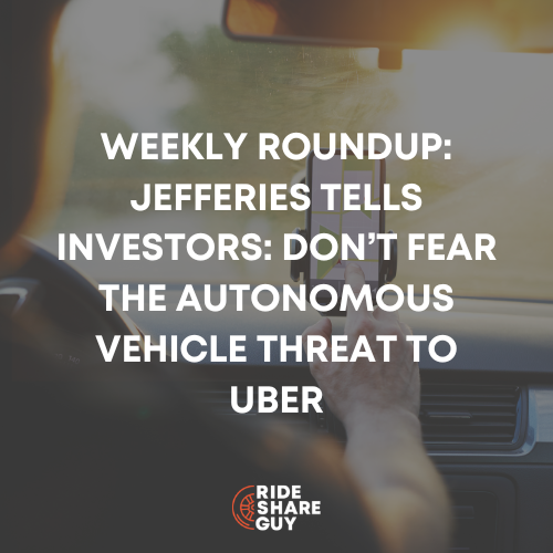 Weekly Roundup: Jefferies Tells Investors: Don’t Fear the Autonomous Vehicle Threat to Uber