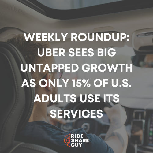 Weekly Roundup: Uber Sees Big Untapped Growth as Only 15% of U.S. Adults Use Its Services